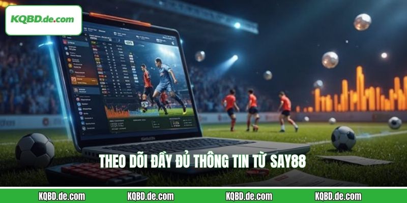 Theo dõi đầy đủ thông tin từ SAY88